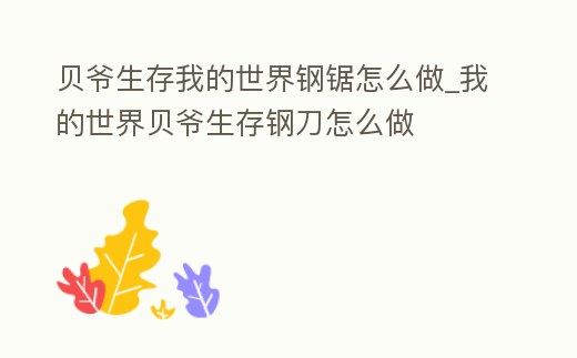 貝爺生存我的世界鋼鋸怎么做_我的世界貝爺生存鋼刀怎么做