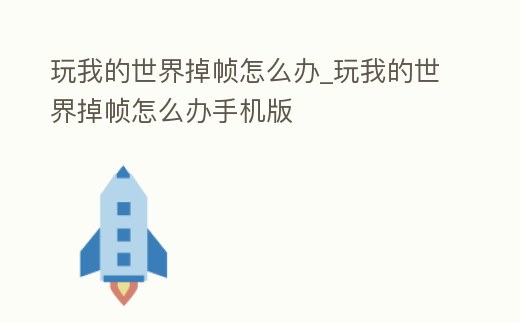 玩我的世界掉幀怎么辦_玩我的世界掉幀怎么辦手機版