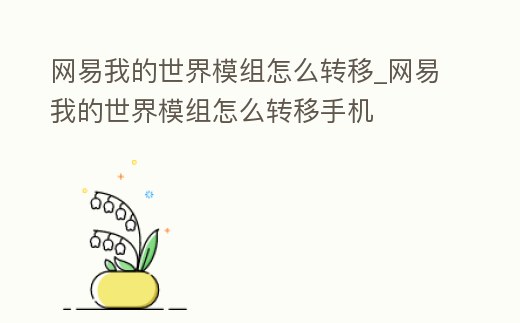 網易我的世界模組怎么轉移_網易我的世界模組怎么轉移手機