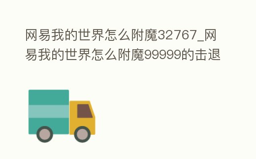 網易我的世界怎么附魔32767_網易我的世界怎么附魔99999的擊退