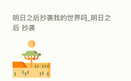 明日之后抄襲我的世界嗎_明日之后 抄襲