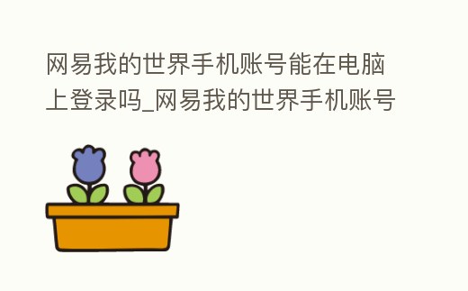 網易我的世界手機賬號能在電腦上登錄嗎_網易我的世界手機賬號能在電腦上登錄嗎