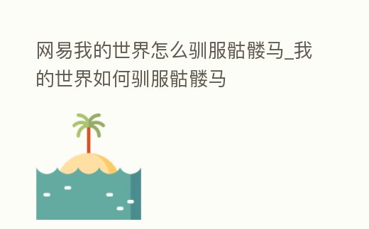 網易我的世界怎么馴服骷髏馬_我的世界如何馴服骷髏馬