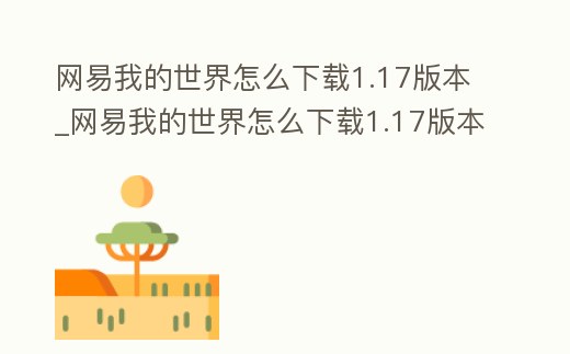 網易我的世界怎么下載1.17版本_網易我的世界怎么下載1.17版本安裝