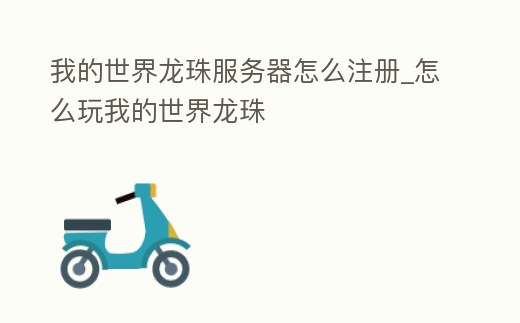 我的世界龍珠服務器怎么注冊_怎么玩我的世界龍珠