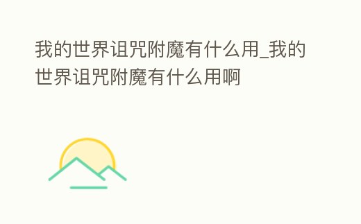 我的世界詛咒附魔有什么用_我的世界詛咒附魔有什么用啊