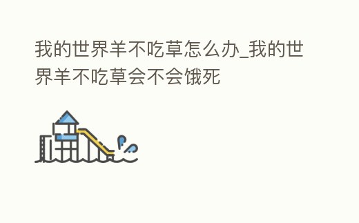我的世界羊不吃草怎么辦_我的世界羊不吃草會不會餓死