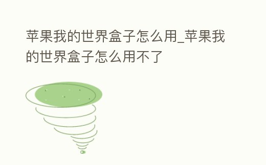 蘋果我的世界盒子怎么用_蘋果我的世界盒子怎么用不了