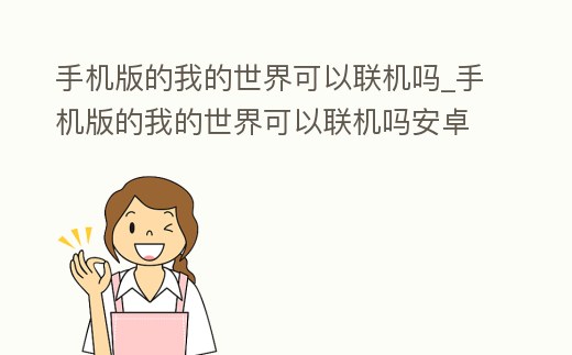 手機版的我的世界可以聯機嗎_手機版的我的世界可以聯機嗎安卓