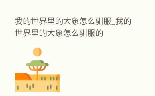 我的世界里的大象怎么馴服_我的世界里的大象怎么馴服的