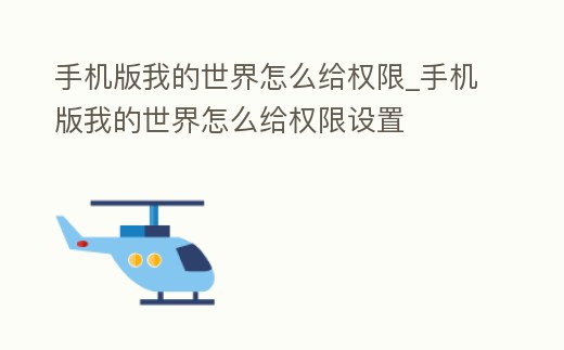 手機(jī)版我的世界怎么給權(quán)限_手機(jī)版我的世界怎么給權(quán)限設(shè)置