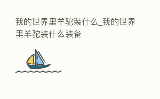 我的世界里羊駝裝什么_我的世界里羊駝裝什么裝備