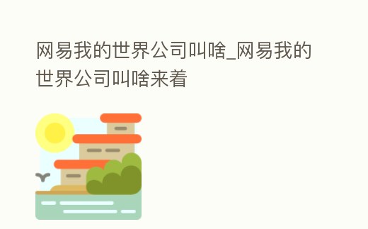 網易我的世界公司叫啥_網易我的世界公司叫啥來著