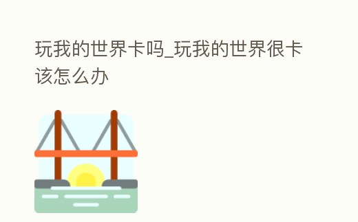 玩我的世界卡嗎_玩我的世界很卡該怎么辦