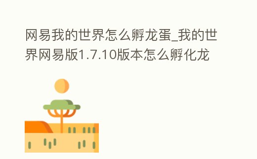 網易我的世界怎么孵龍蛋_我的世界網易版1.7.10版本怎么孵化龍蛋