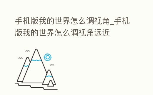 手機版我的世界怎么調視角_手機版我的世界怎么調視角遠近