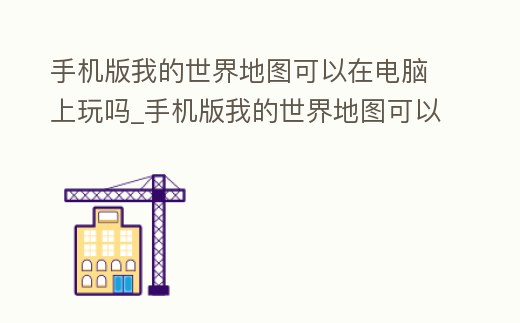 手機版我的世界地圖可以在電腦上玩嗎_手機版我的世界地圖可以在電腦上玩嗎視頻