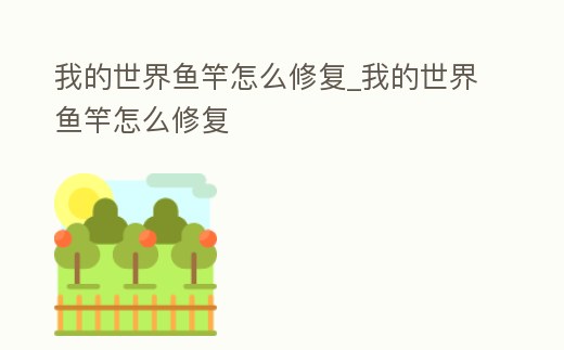 我的世界魚竿怎么修復_我的世界魚竿怎么修復