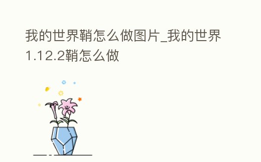 我的世界鞘怎么做圖片_我的世界1.12.2鞘怎么做