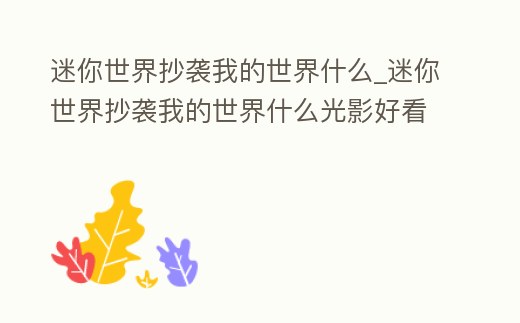 迷你世界抄襲我的世界什么_迷你世界抄襲我的世界什么光影好看