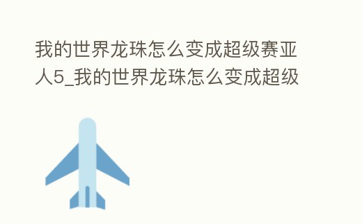 我的世界龍珠怎么變成超級賽亞人5_我的世界龍珠怎么變成超級賽亞人5.0