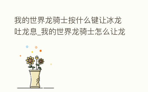 我的世界龍騎士按什么鍵讓冰龍吐龍息_我的世界龍騎士怎么讓龍吐龍息