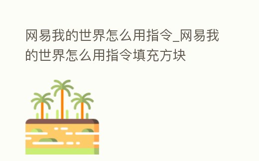 網易我的世界怎么用指令_網易我的世界怎么用指令填充方塊