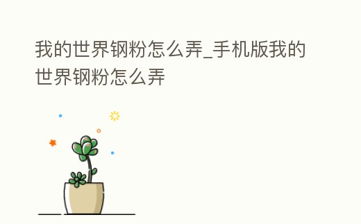 我的世界鋼粉怎么弄_手機版我的世界鋼粉怎么弄