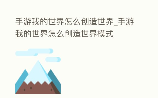 手游我的世界怎么創造世界_手游我的世界怎么創造世界模式