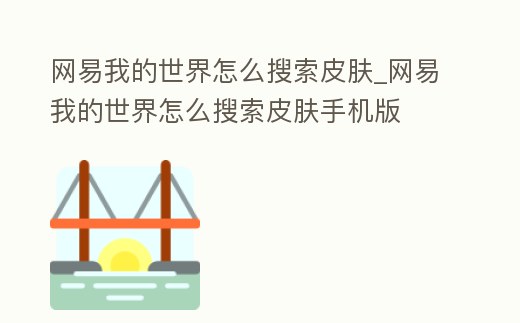 網易我的世界怎么搜索皮膚_網易我的世界怎么搜索皮膚手機版