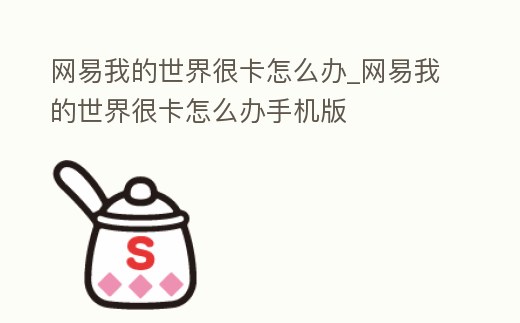 網易我的世界很卡怎么辦_網易我的世界很卡怎么辦手機版