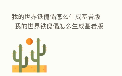 我的世界鐵傀儡怎么生成基巖版_我的世界鐵傀儡怎么生成基巖版下載