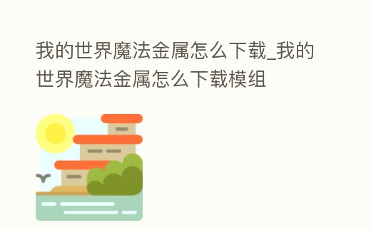 我的世界魔法金屬怎么下載_我的世界魔法金屬怎么下載模組