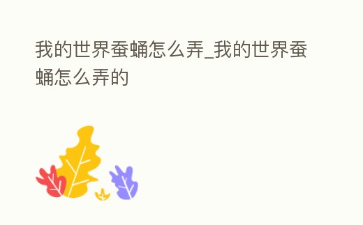 我的世界蠶蛹怎么弄_我的世界蠶蛹怎么弄的