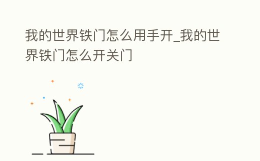我的世界鐵門(mén)怎么用手開(kāi)_我的世界鐵門(mén)怎么開(kāi)關(guān)門(mén)