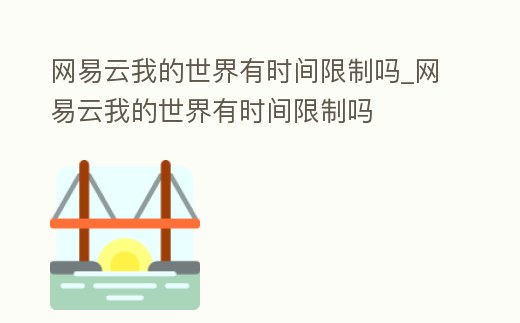 網(wǎng)易云我的世界有時間限制嗎_網(wǎng)易云我的世界有時間限制嗎