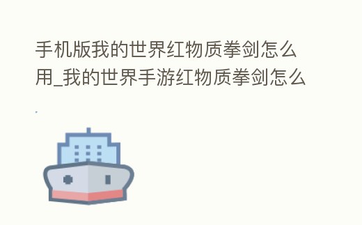 手機版我的世界紅物質(zhì)拳劍怎么用_我的世界手游紅物質(zhì)拳劍怎么合成