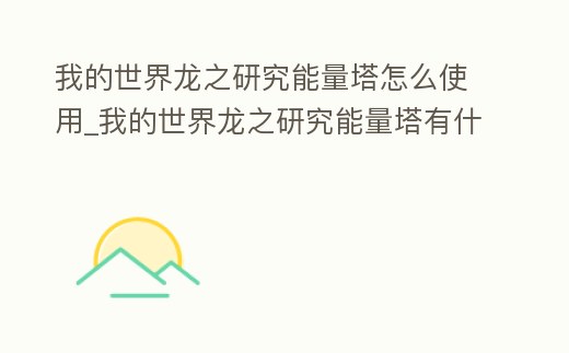 我的世界龍之研究能量塔怎么使用_我的世界龍之研究能量塔有什么用