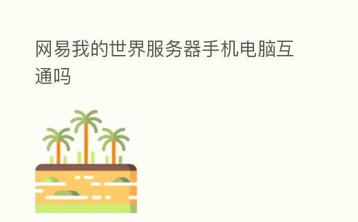 網(wǎng)易我的世界服務(wù)器手機電腦互通嗎