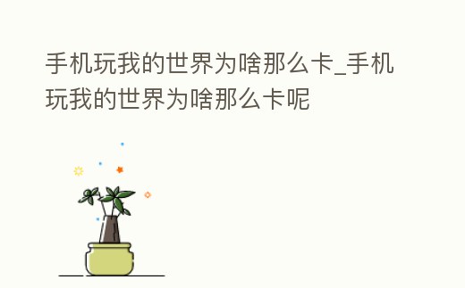 手機玩我的世界為啥那么卡_手機玩我的世界為啥那么卡呢