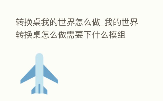 轉(zhuǎn)換桌我的世界怎么做_我的世界轉(zhuǎn)換桌怎么做需要下什么模組