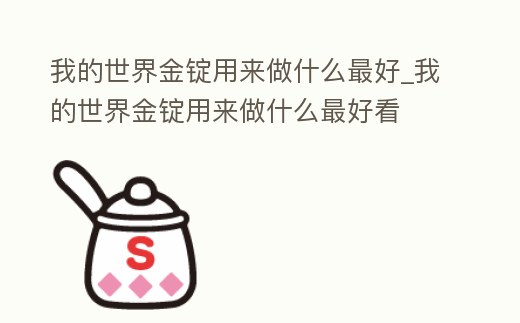 我的世界金錠用來做什么最好_我的世界金錠用來做什么最好看