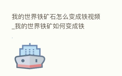 我的世界鐵礦石怎么變成鐵視頻_我的世界鐵礦如何變成鐵