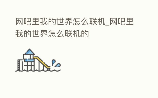 網吧里我的世界怎么聯(lián)機_網吧里我的世界怎么聯(lián)機的