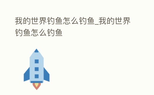 我的世界釣魚怎么釣魚_我的世界釣魚怎么釣魚