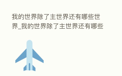 我的世界除了主世界還有哪些世界_我的世界除了主世界還有哪些世界