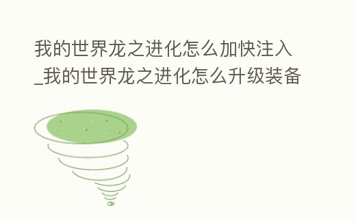 我的世界龍之進(jìn)化怎么加快注入_我的世界龍之進(jìn)化怎么升級(jí)裝備
