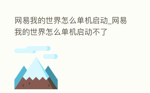 網易我的世界怎么單機啟動_網易我的世界怎么單機啟動不了