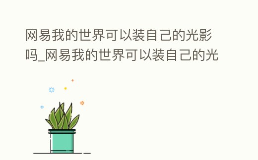 網易我的世界可以裝自己的光影嗎_網易我的世界可以裝自己的光影嗎