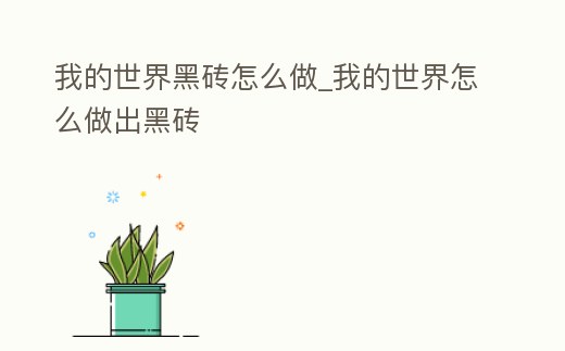 我的世界黑磚怎么做_我的世界怎么做出黑磚